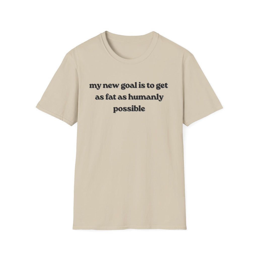 new goal to get as fat as humanly possible T-Shirt