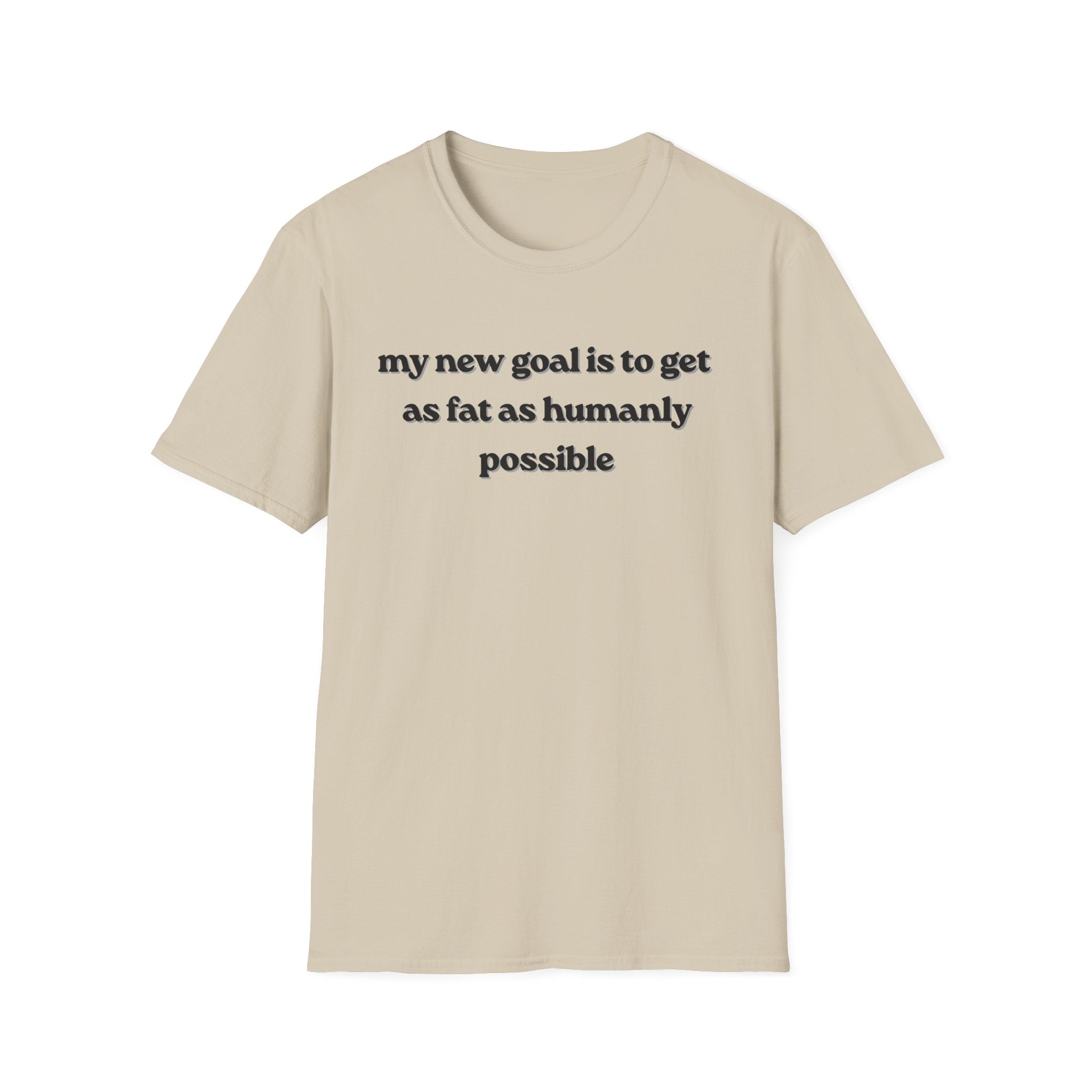 new goal to get as fat as humanly possible T-Shirt
