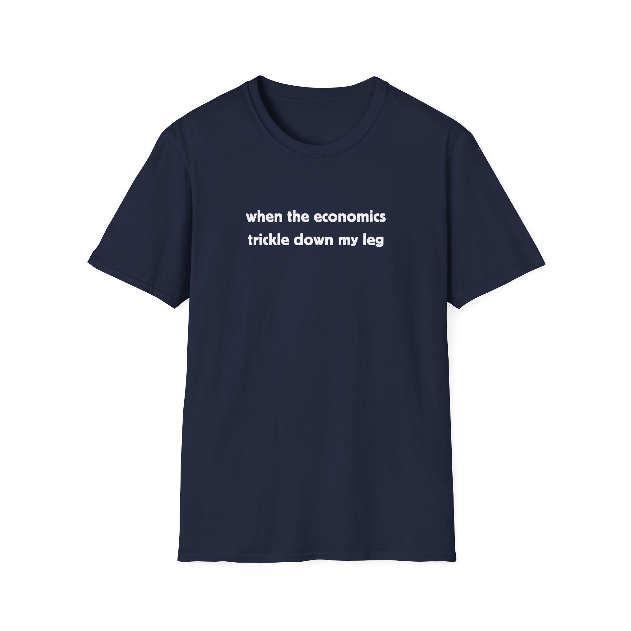 when the economics trickle down my leg T-Shirt