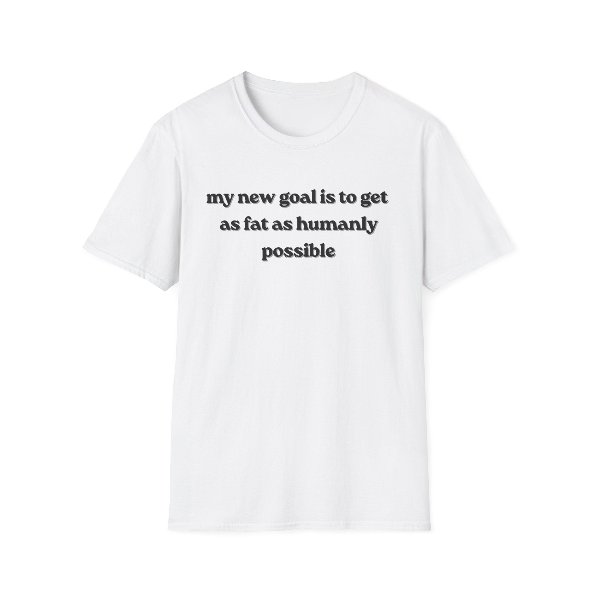 new goal to get as fat as humanly possible T-Shirt