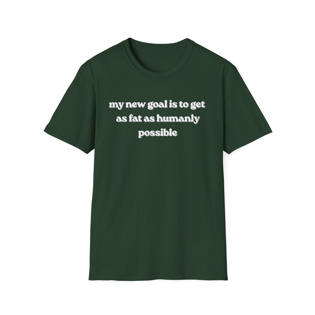 new goal to get as fat as humanly possible T-Shirt