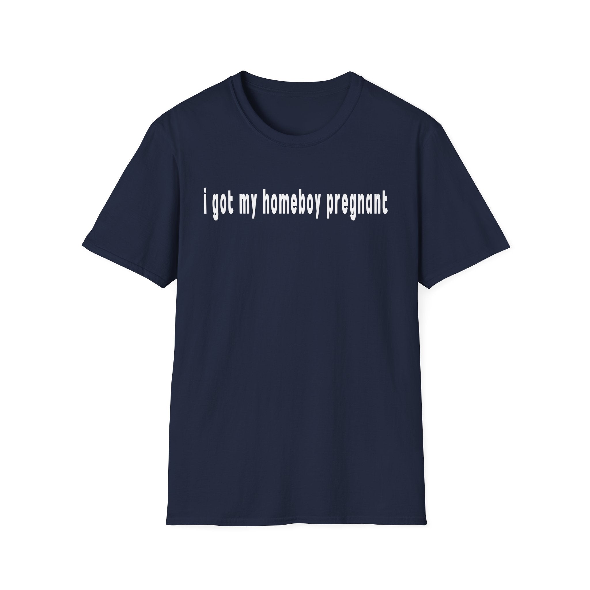 got my homeboy pregnant T-Shirt