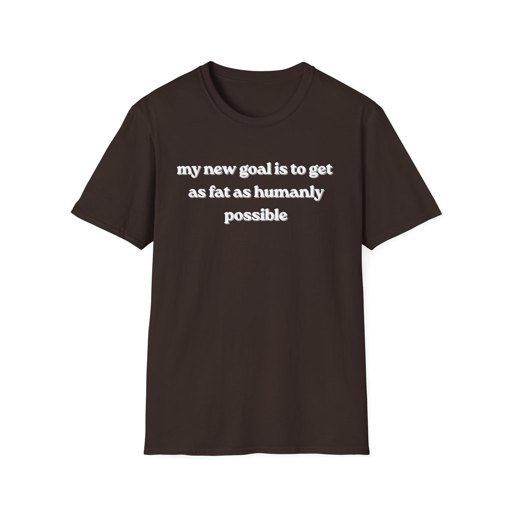 new goal to get as fat as humanly possible T-Shirt